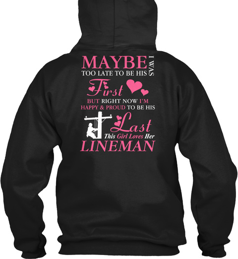 Maybe I Was Too Late To Be His First But Right Now I'm Happy & Proud To Be His Last This Girl Loves Her Lineman Black T-Shirt Back