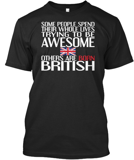 Some People Spend Their Whole Lives Trying To Be Awesome Others Are Born British  Black T-Shirt Front