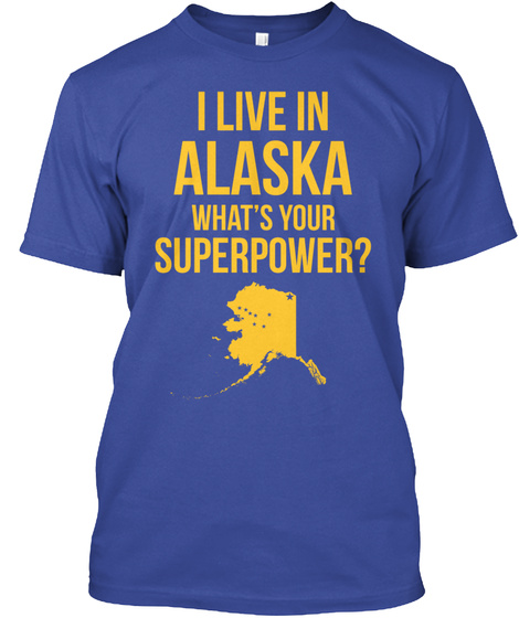 I Live In Alaska What's Your Superpower?  Deep Royal T-Shirt Front