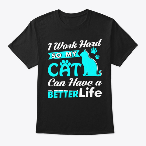 I Work Hard So My Cat Have A Better Life Black T-Shirt Front