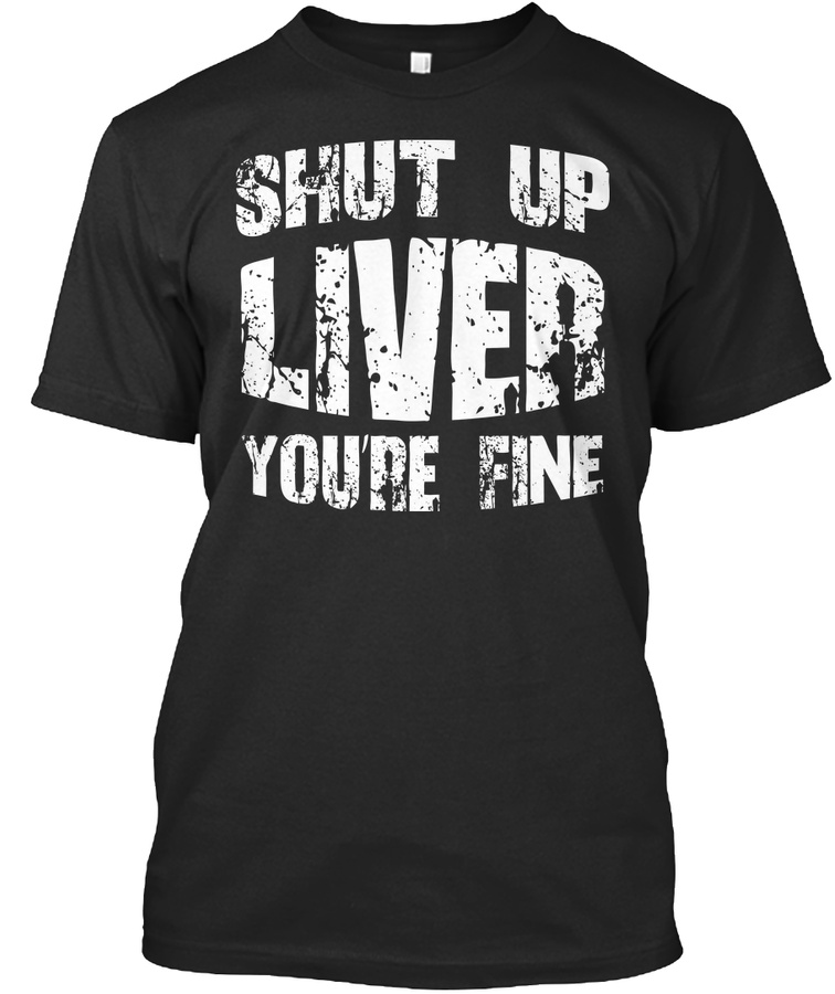 Shut Up Liver Youre Fine Funny Tshirt Unisex Tshirt