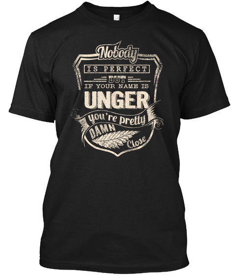 Nobody Is Perfect But If Your Name Is Unger Your Pretty Damn Close Black T-Shirt Front