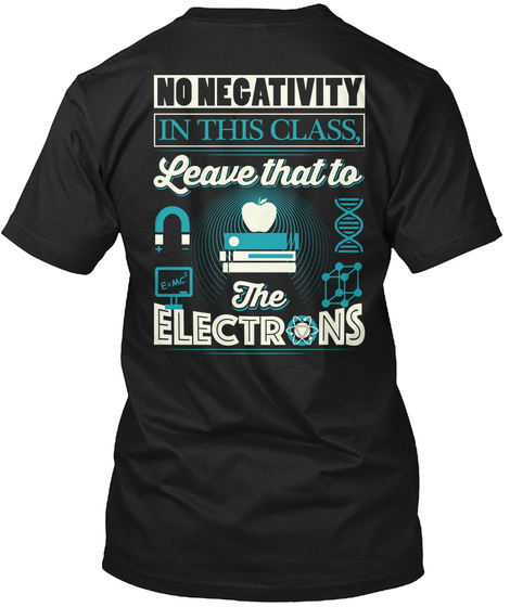 Science Teacher No Negativity In This Class, Leave That To The Electrons Black T-Shirt Back