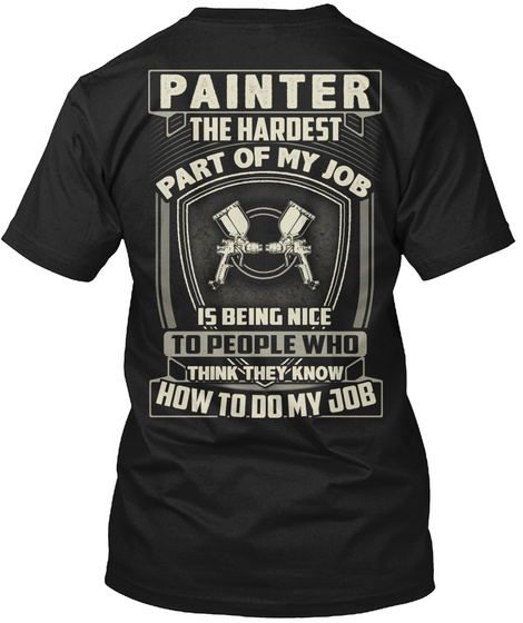 Painter The Hardest Party Of My Job Is Being Nice To People Who Think They Know How To Do My Job Black T-Shirt Back