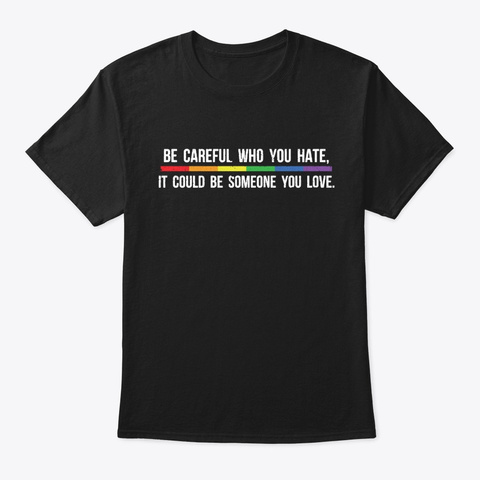 Be Careful Who You Hate Could Be Someone Black T-Shirt Front