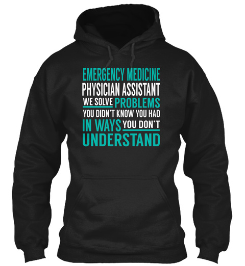 Emergency Medicine Physician Assistant We Solve Problems You Didn't Know You Had In Ways You Don't Understand Black T-Shirt Front