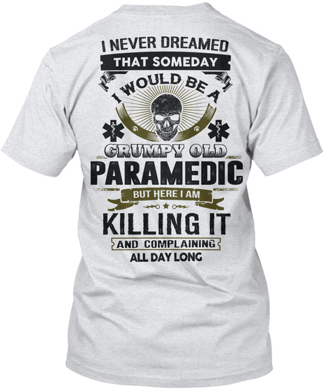 I Never Dreamed That Someday I Would Be A Grumpy Old Paramedic But Here I Am Killing It And Complaining Ash T-Shirt Back