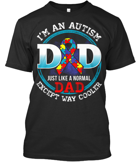 I M An Autism Dad Just Like A Normal Dad Except Way Cooler Black T-Shirt Front