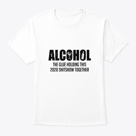 Alcohol The Glue Holding 2020 Shitshow White T-Shirt Front