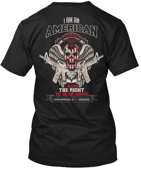 I Am An American U Have The Right To Bear Arms Your Approval Is Not Required Black T-Shirt Back