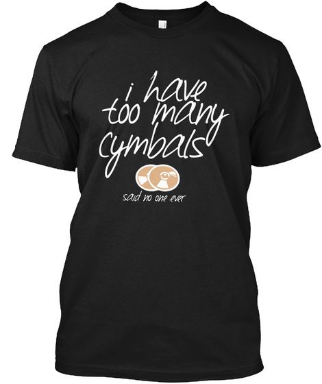 I Have Too Many Cymbals Said No One Ever Black T-Shirt Front