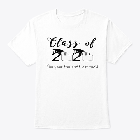 Class Of 2020 The Year When Got Real Fun White T-Shirt Front