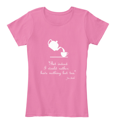 But Indeed I Would Rather Have Nothing But Tea True Pink T-Shirt Front