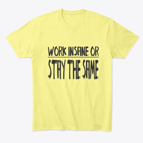 Work Insane Or Stay The Same Lemon Yellow  T-Shirt Front