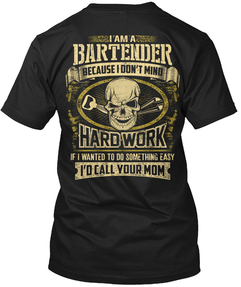 Bartender I Am A Bartender Because I Don't Mind Hard Work If I Wanted To Do Something Easy I'd Call Your Mom Black T-Shirt Back