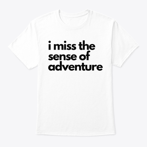 I Miss The Sense Of Adventure White T-Shirt Front