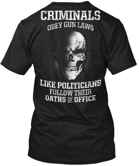 Criminals Obey Gun Laws Like Politicians Follow Their Oaths Of Office Black Camiseta Back