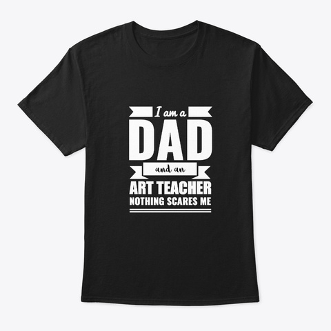 Dad Art Teacher Nothing Scares Me Dad Black T-Shirt Front