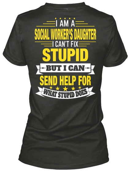 I Am A Social Worker's Daughter I Can't Fix Stupid But I Can Send Help For What Stupid Does Black T-Shirt Back