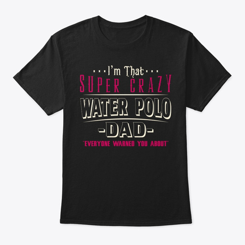 Super Crazy Water Polo Dad Shirt Black T-Shirt Front