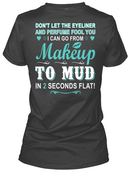 Don't Let The Eyeliner And Perfume Fool You I Can Go From Makeup To Mud In 2 Seconds Flat! Black T-Shirt Back