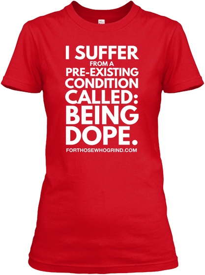 I Suffer From A Pre Existing Condition Called Being Dope Forthosewhogrind.Com Red T-Shirt Front