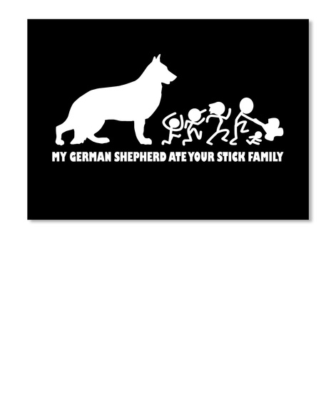 My German Shepherd Ate Your Stick Family Black T-Shirt Front