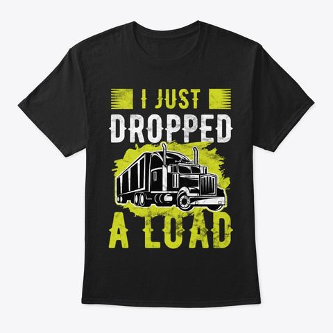 Trucker I Just Dropped A Load Truck Black Kaos Front