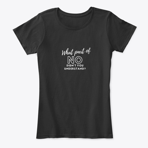 What Part Of No Didn't You Understand? Black T-Shirt Front