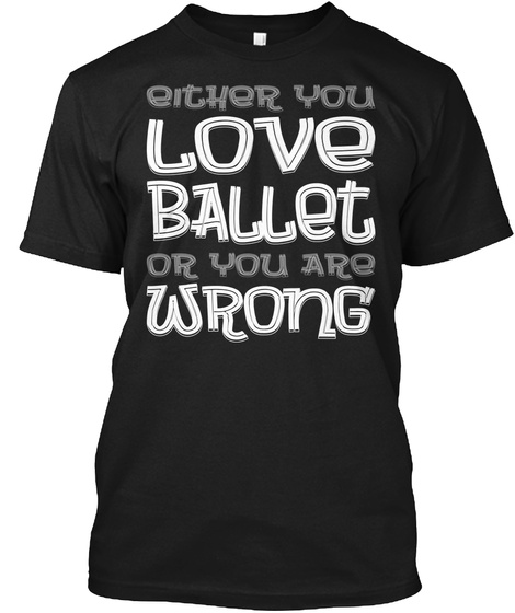 Love Ballet Or You Are Wrong Black T-Shirt Front