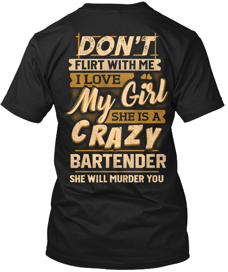 Don't Flirt With Me I Love My Girl She Is A Crazy Bartender She Will Murder You Black T-Shirt Back