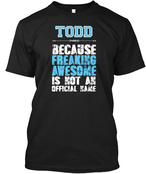 Todd Because Freaking Awesome Is Not An Official Name Black T-Shirt Front