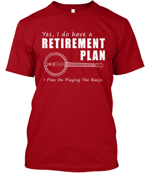 Yes I Do Have A Retirement Plan I Plan On Playing The Banjo  Deep Red T-Shirt Front