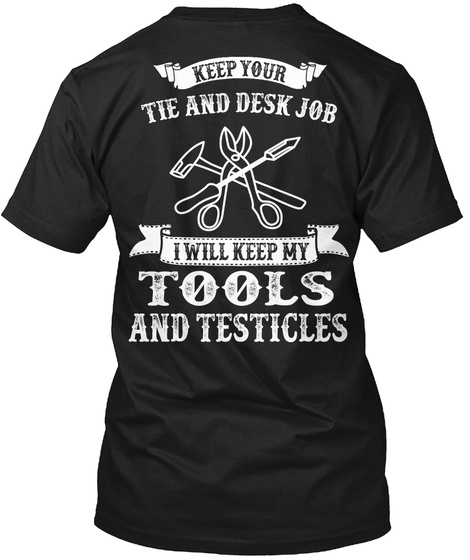 Sheet Metal Worker Keep Your Tie And Desk Job I Will Keep My Tools And Testicles Black T-Shirt Back