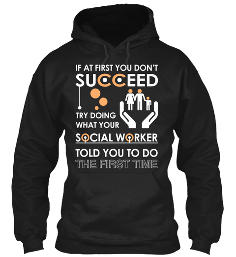 If At First You Don't Succeed Try Doing What Your Social Worker Told You To Do The First Time Black T-Shirt Front