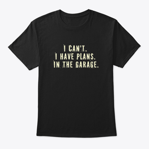 I Cant I Have Plans In The Garage    Car Black T-Shirt Front