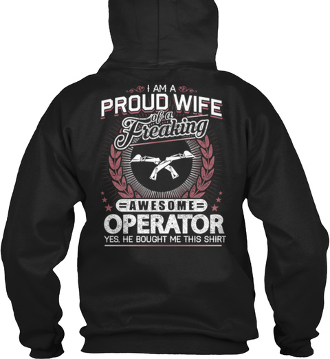  I Am A Proud Wife Of A Freaking Awesome Operator Yes He Bought Me This Shirt Black T-Shirt Back