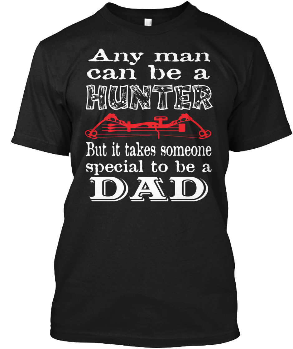 Proud Hunter Dad - any man can be a hunter but it takes someone special ...