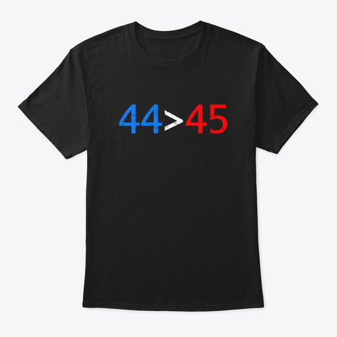 44 > 45 The 44th President Is Greater Black T-Shirt Front