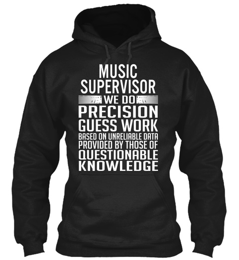 Music Supervisor We Do Precision Guess Work Based On Unreliable Data Provided By Those Of Questionable Knowledge Black T-Shirt Front