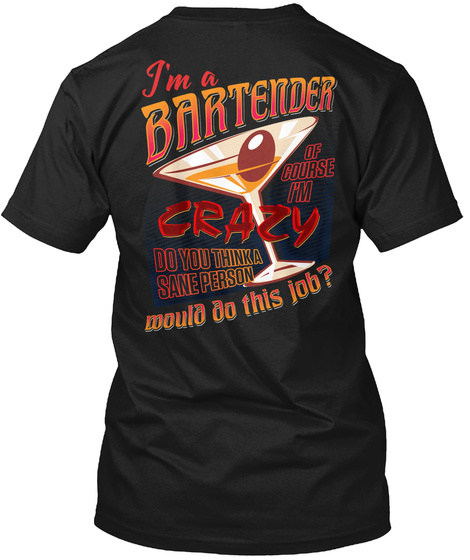 I'm A Bartender Of Course I'm Crazy Do You Think A Sane Person Would Do This Job? Black T-Shirt Back