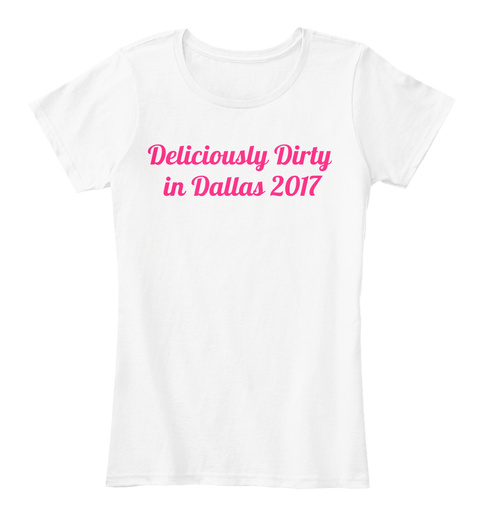 Deliciously Dirty In Dallas 2017 White T-Shirt Front