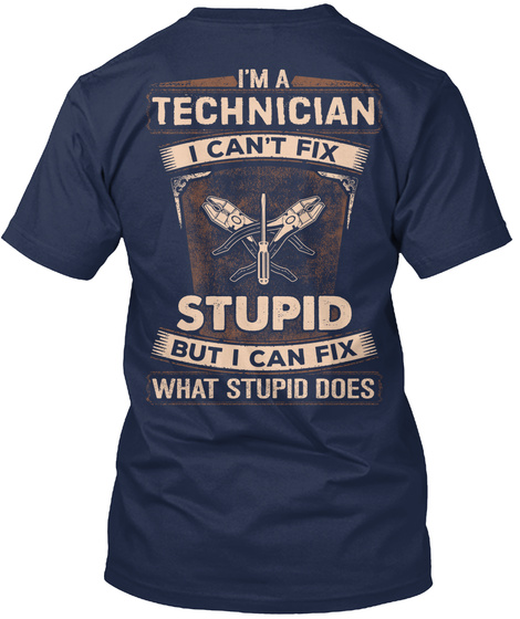 I'm A Technician I Can't Fix Stupid But I Can  Fix What Stupid Does Navy T-Shirt Back