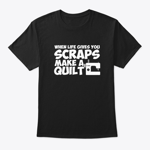 Life Gives Scraps Make Sewing Quilting Black T-Shirt Front