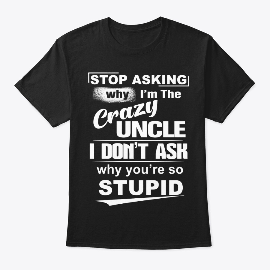 Stop Asking Why Im The Crazy Uncle