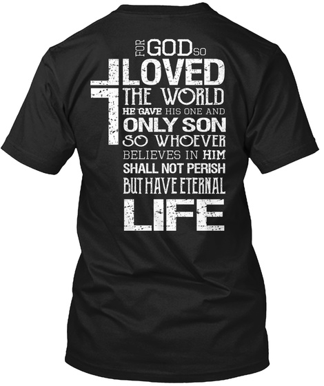 God Loved The World He Gave His One And Only Son So Whoever Believes In Him Shall Not Perish But Have Eternal Life. Black T-Shirt Back