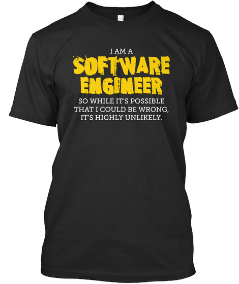 I Am A Software Engineer So While It's Possible That I Could Be Wrong, It's Highly Unlikely. Black T-Shirt Front