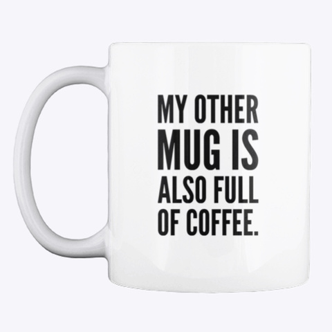 My Other Mug Is Also Full Of Coffee. White T-Shirt Front