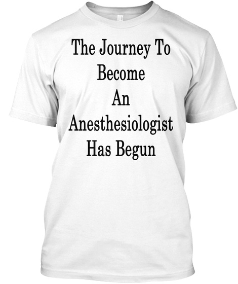The Journey To Become An Anesthesiologist Has Begun White T-Shirt Front