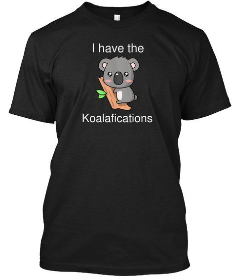 I Have The Koalafications Black T-Shirt Front